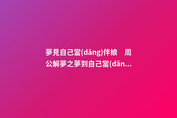 夢見自己當(dāng)伴娘　周公解夢之夢到自己當(dāng)伴娘